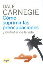 Cómo suprimir las preocupaciones y disfrutar de la vida | 9788493664947 | Carnegie, Dale